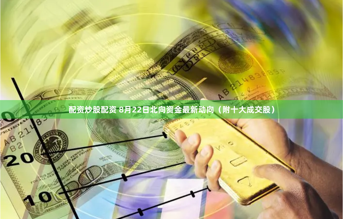 配资炒股配资 8月22日北向资金最新动向（附十大成交股）