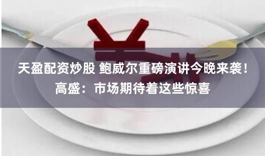 天盈配资炒股 鲍威尔重磅演讲今晚来袭！高盛：市场期待着这些惊喜