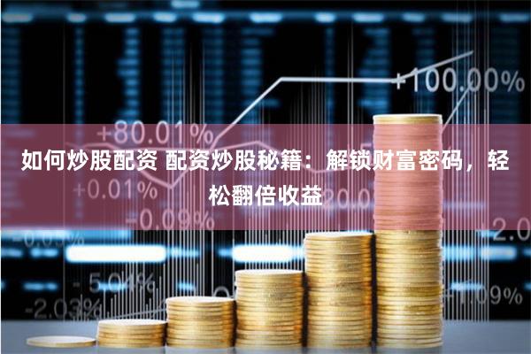如何炒股配资 配资炒股秘籍：解锁财富密码，轻松翻倍收益