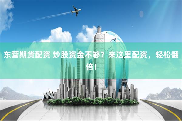 东营期货配资 炒股资金不够？来这里配资，轻松翻倍！