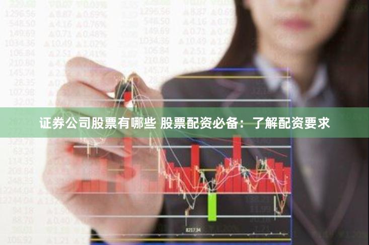 证券公司股票有哪些 股票配资必备：了解配资要求