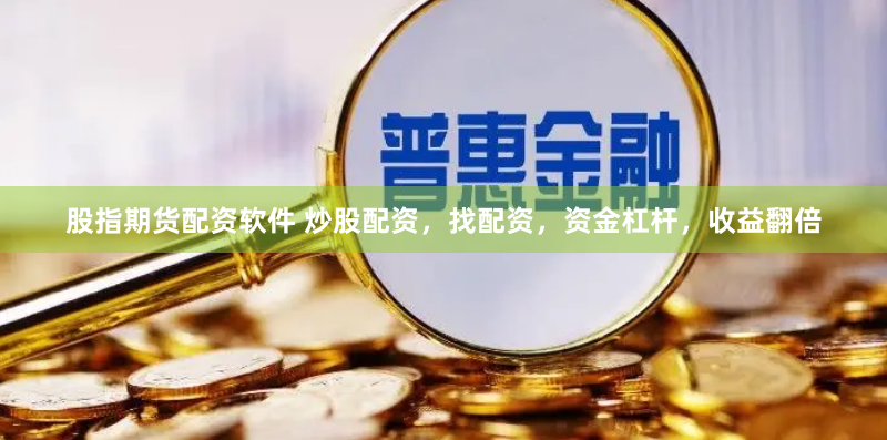 股指期货配资软件 炒股配资，找配资，资金杠杆，收益翻倍