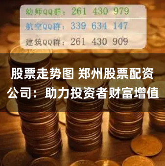 股票走势图 郑州股票配资公司：助力投资者财富增值