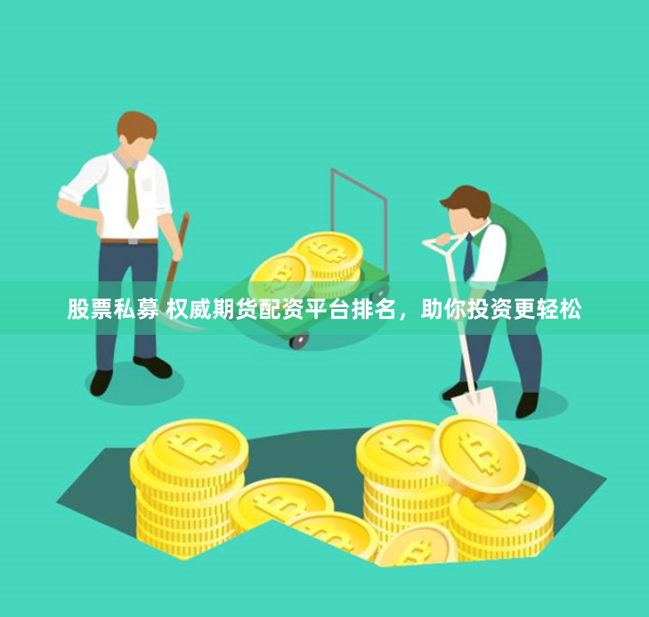 股票私募 权威期货配资平台排名，助你投资更轻松