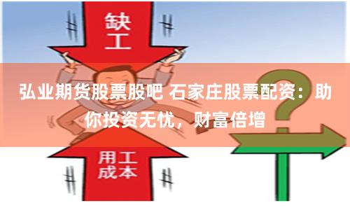 弘业期货股票股吧 石家庄股票配资：助你投资无忧，财富倍增