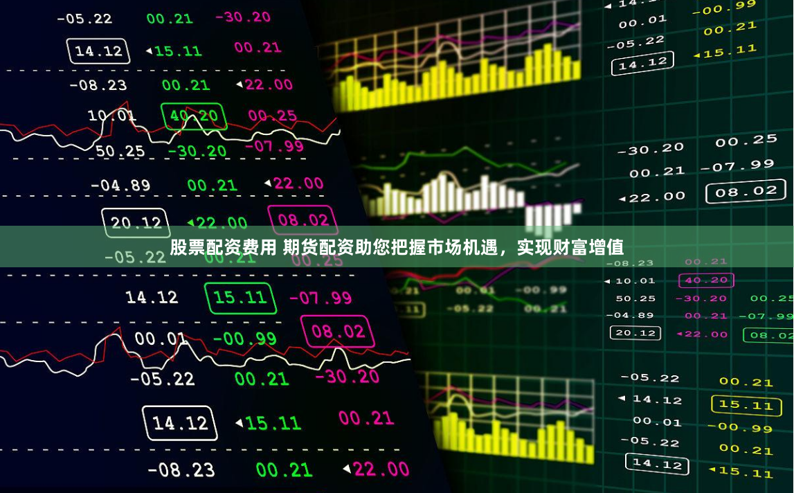 股票配资费用 期货配资助您把握市场机遇，实现财富增值