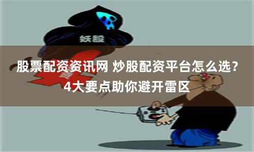 股票配资资讯网 炒股配资平台怎么选？4大要点助你避开雷区