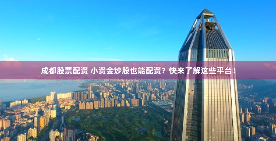 成都股票配资 小资金炒股也能配资？快来了解这些平台！