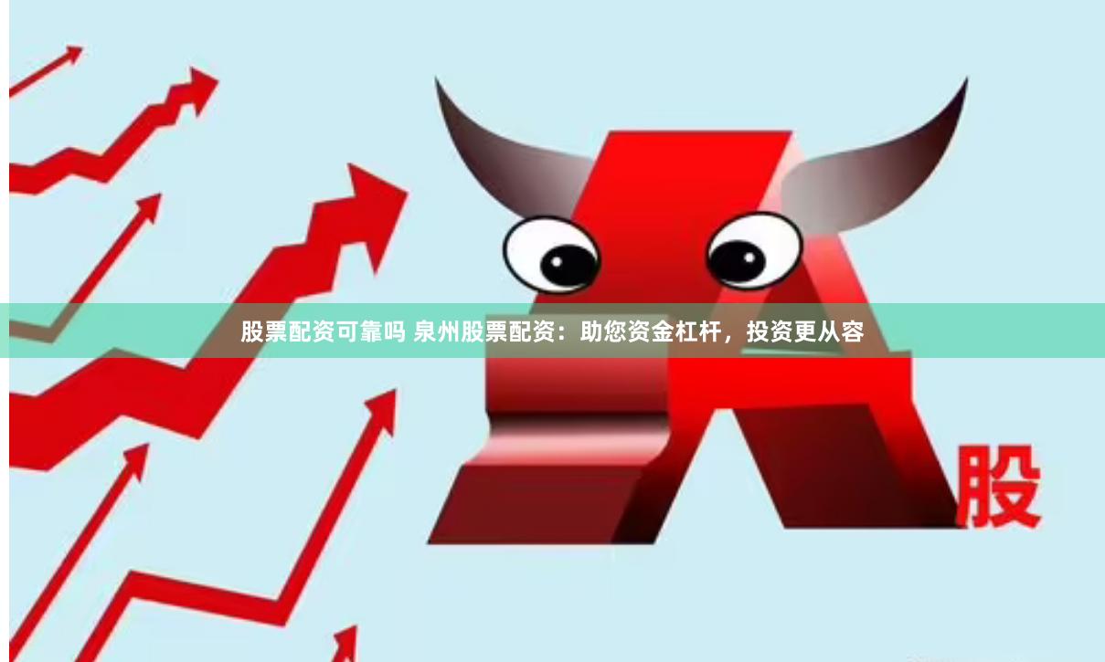 股票配资可靠吗 泉州股票配资：助您资金杠杆，投资更从容