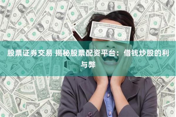 股票证券交易 揭秘股票配资平台：借钱炒股的利与弊