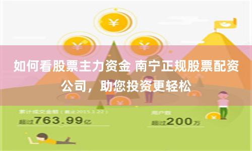 如何看股票主力资金 南宁正规股票配资公司，助您投资更轻松