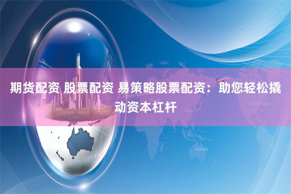 期货配资 股票配资 易策略股票配资：助您轻松撬动资本杠杆