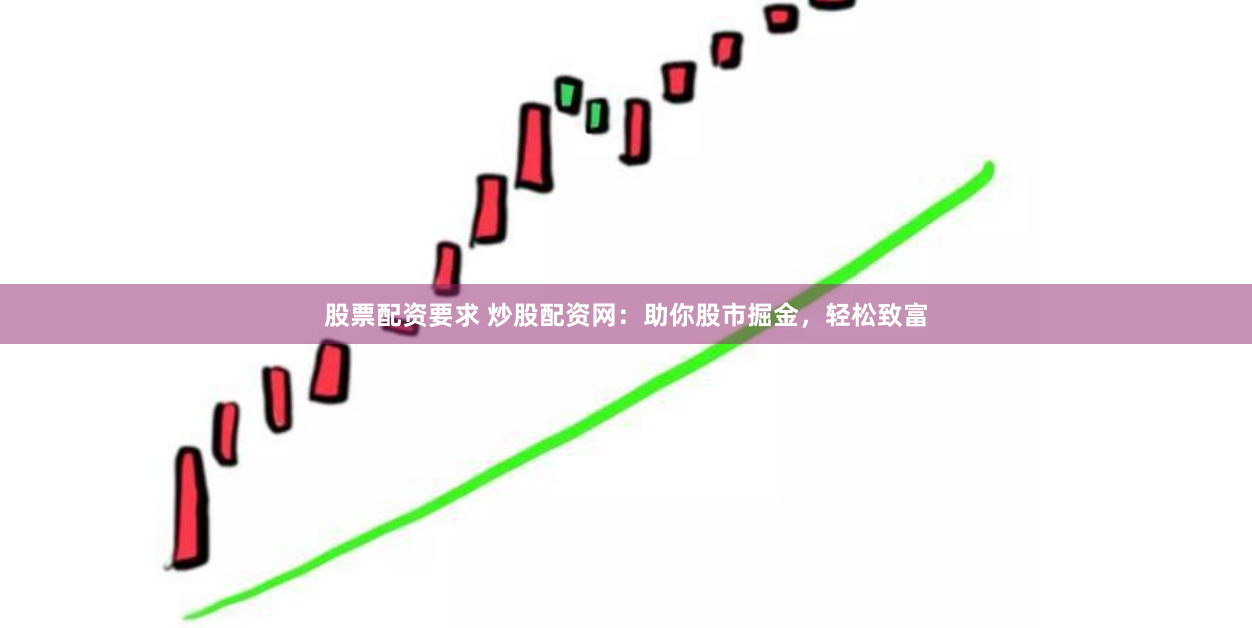 股票配资要求 炒股配资网：助你股市掘金，轻松致富