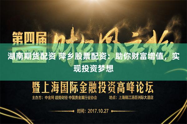 湖南期货配资 萍乡股票配资：助你财富增值，实现投资梦想