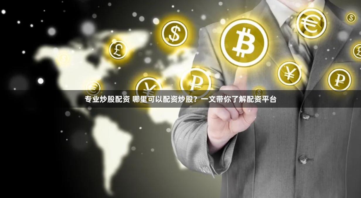 专业炒股配资 哪里可以配资炒股？一文带你了解配资平台