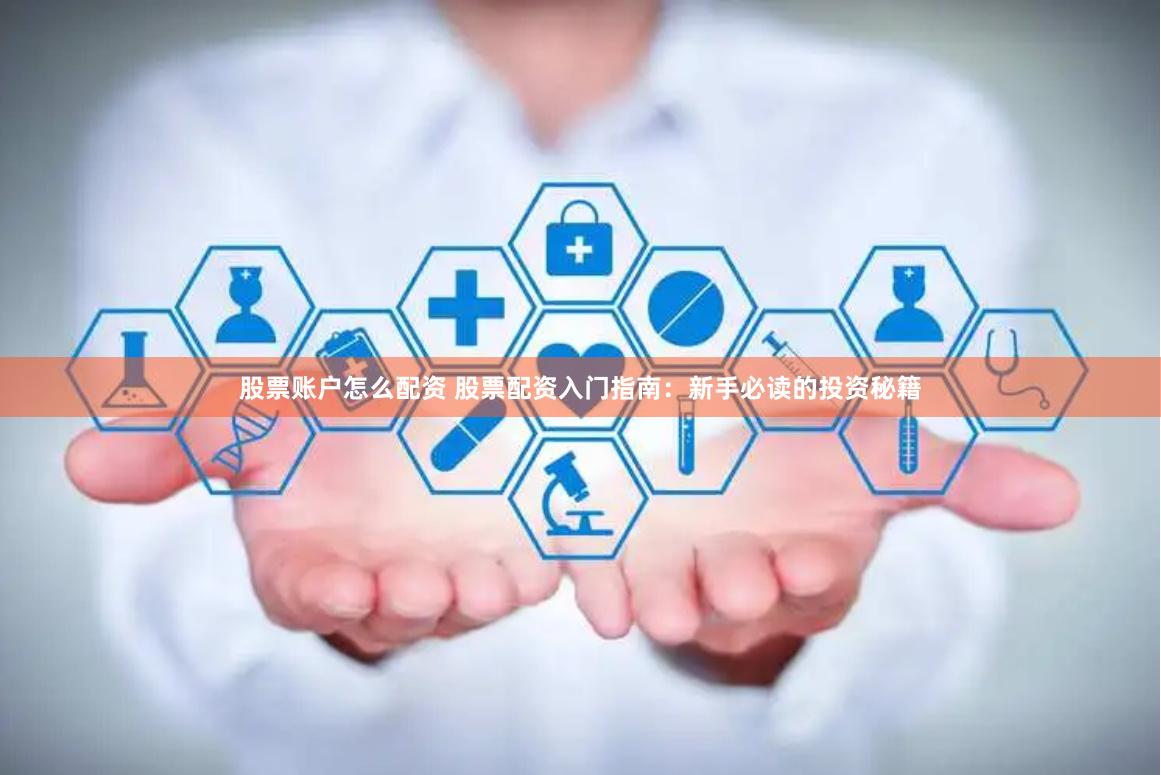 股票账户怎么配资 股票配资入门指南：新手必读的投资秘籍