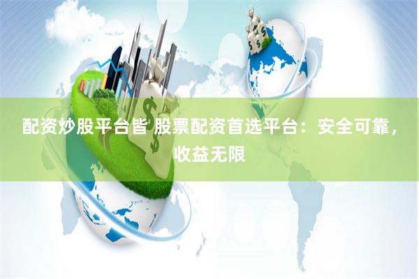 配资炒股平台皆 股票配资首选平台：安全可靠，收益无限