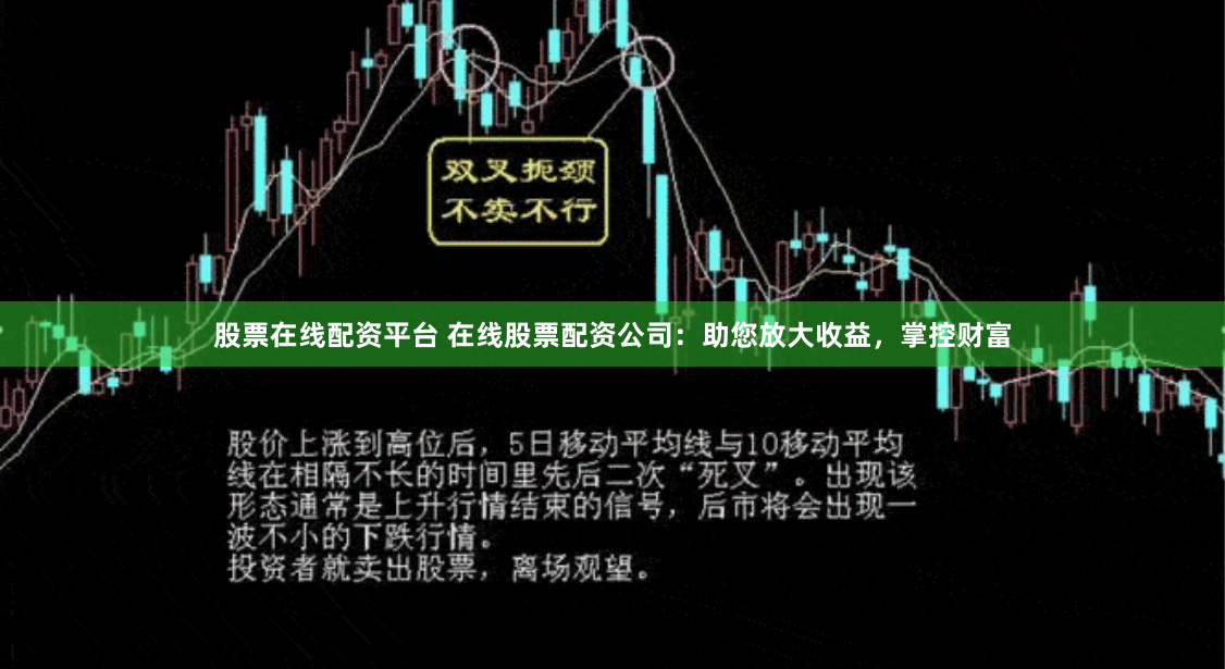 股票在线配资平台 在线股票配资公司：助您放大收益，掌控财富