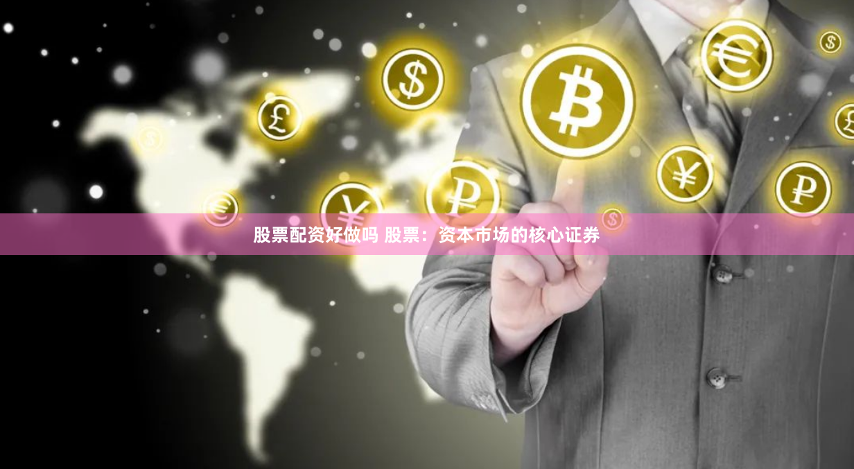 股票配资好做吗 股票：资本市场的核心证券