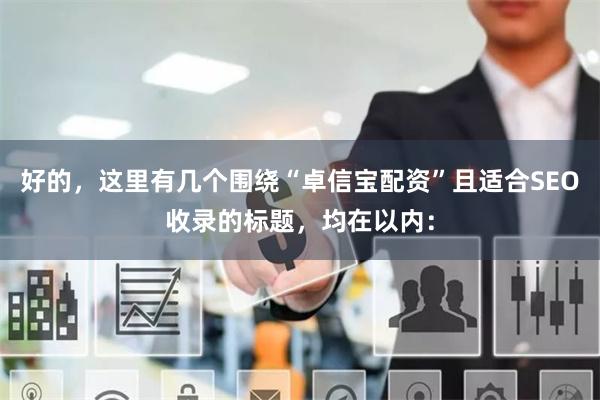 好的，这里有几个围绕“卓信宝配资”且适合SEO收录的标题，均在以内：